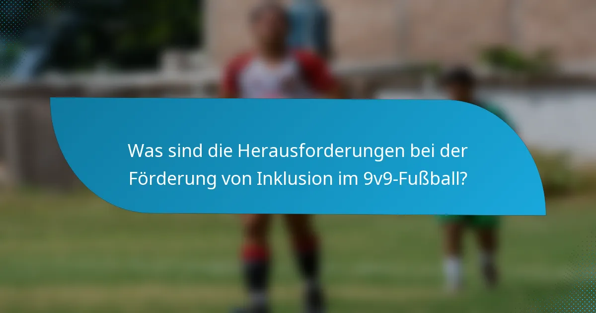 Was sind die Herausforderungen bei der Förderung von Inklusion im 9v9-Fußball?