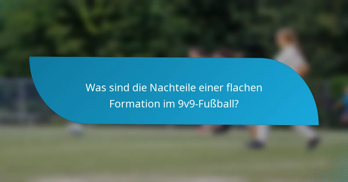 Was sind die Nachteile einer flachen Formation im 9v9-Fußball?