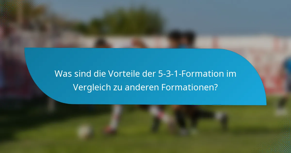 Was sind die Vorteile der 5-3-1-Formation im Vergleich zu anderen Formationen?