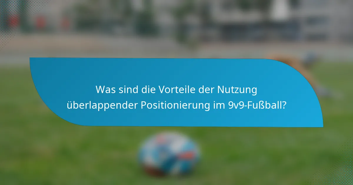Was sind die Vorteile der Nutzung überlappender Positionierung im 9v9-Fußball?