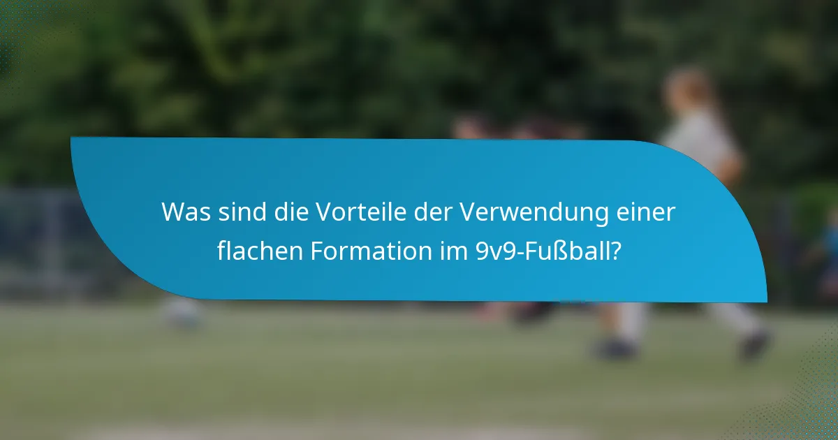 Was sind die Vorteile der Verwendung einer flachen Formation im 9v9-Fußball?
