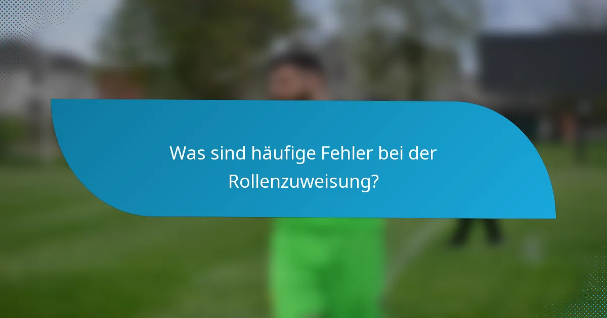Was sind häufige Fehler bei der Rollenzuweisung?