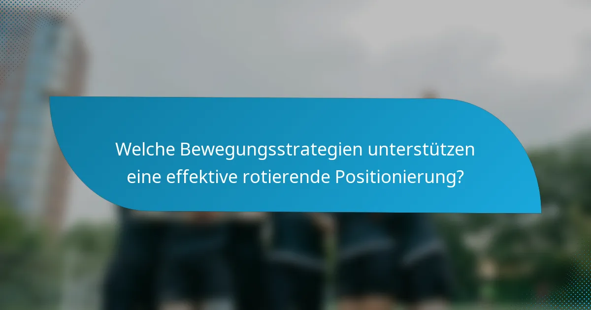 Welche Bewegungsstrategien unterstützen eine effektive rotierende Positionierung?