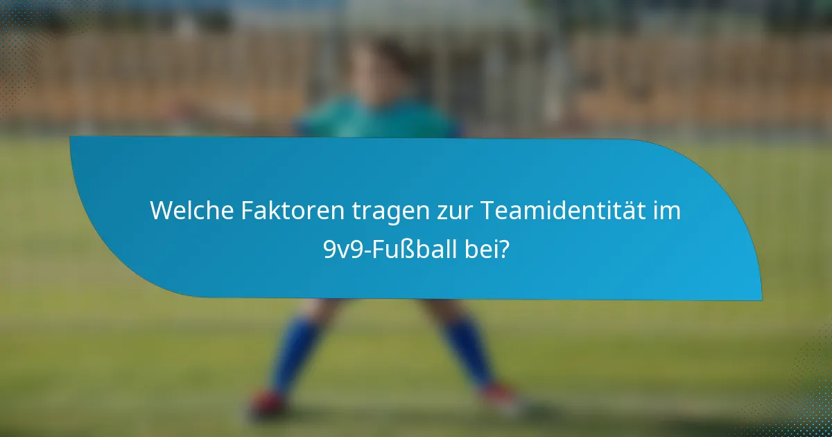 Welche Faktoren tragen zur Teamidentität im 9v9-Fußball bei?