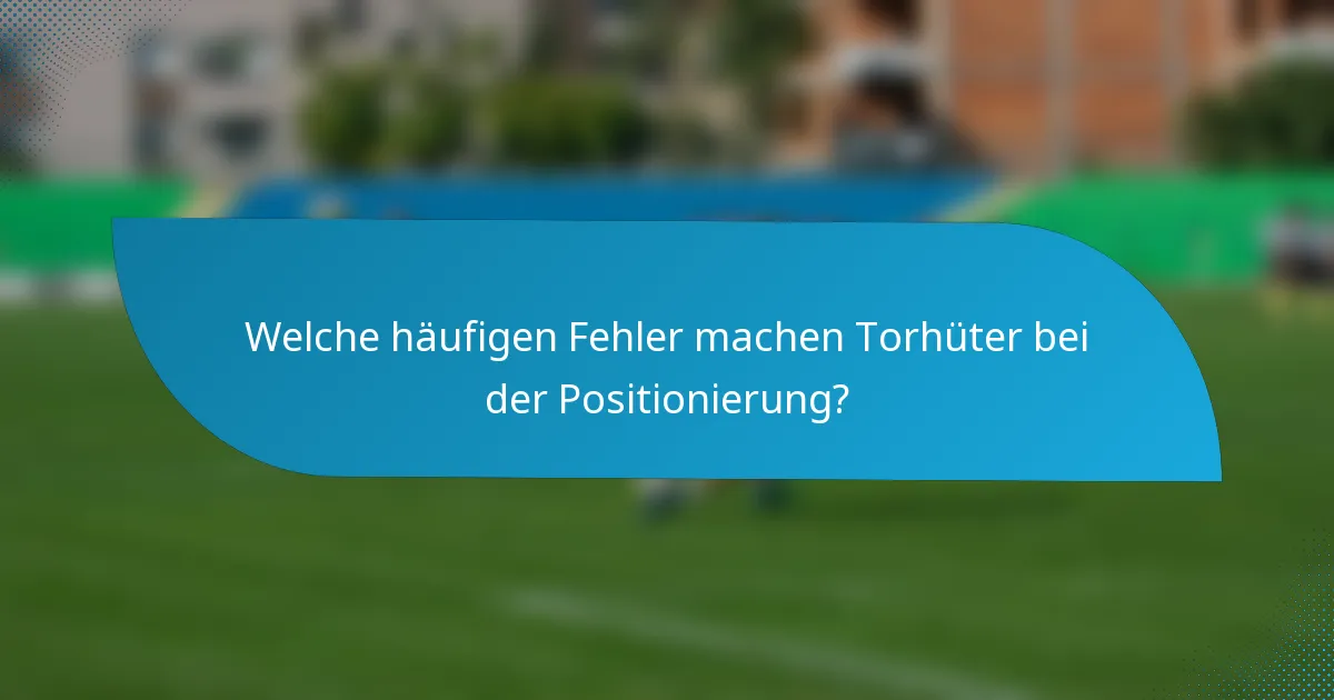 Welche häufigen Fehler machen Torhüter bei der Positionierung?