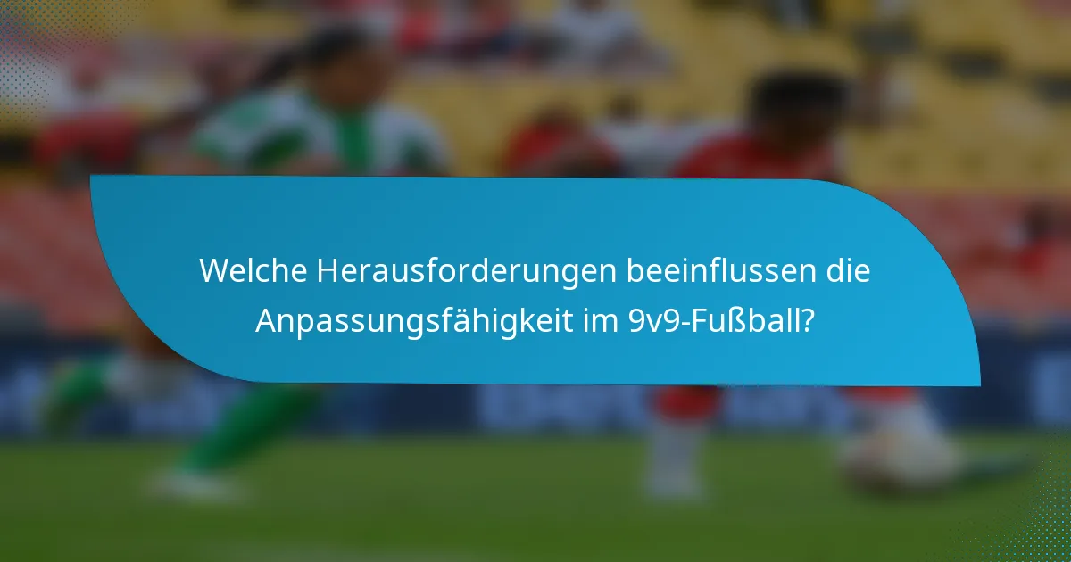 Welche Herausforderungen beeinflussen die Anpassungsfähigkeit im 9v9-Fußball?
