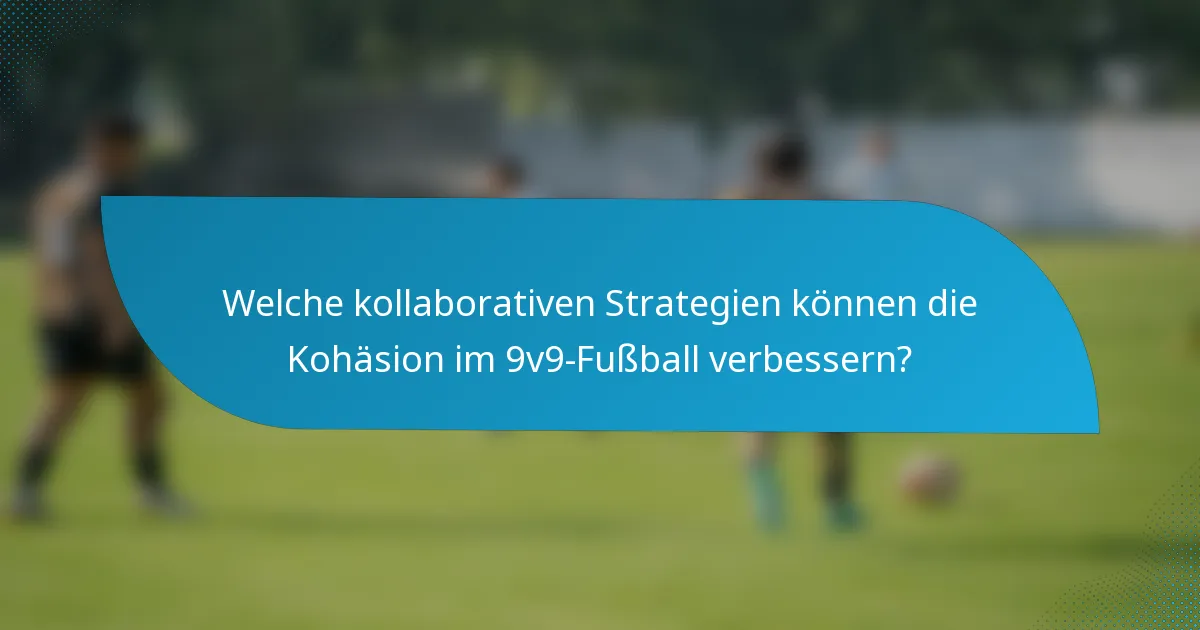 Welche kollaborativen Strategien können die Kohäsion im 9v9-Fußball verbessern?