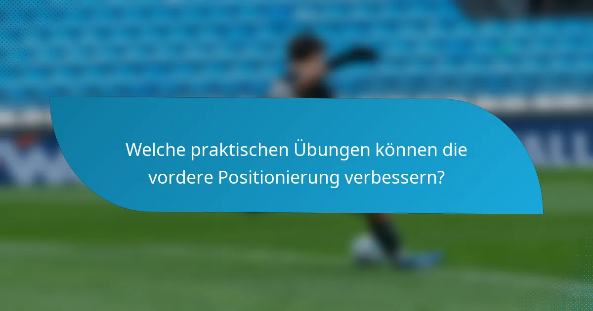 Welche praktischen Übungen können die vordere Positionierung verbessern?