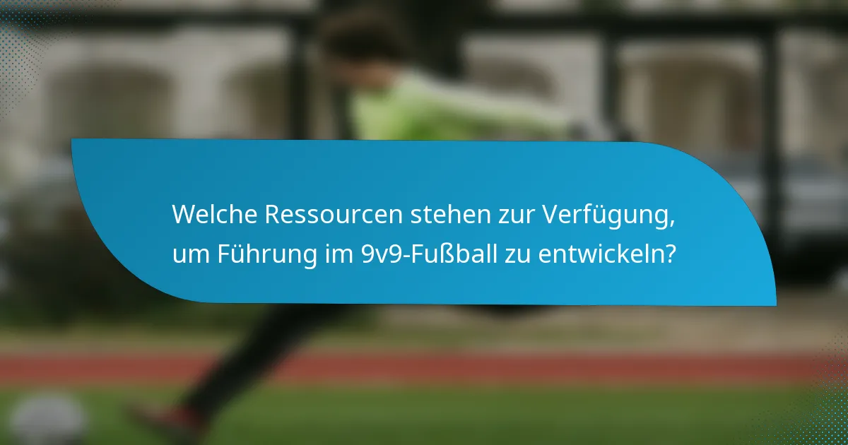Welche Ressourcen stehen zur Verfügung, um Führung im 9v9-Fußball zu entwickeln?