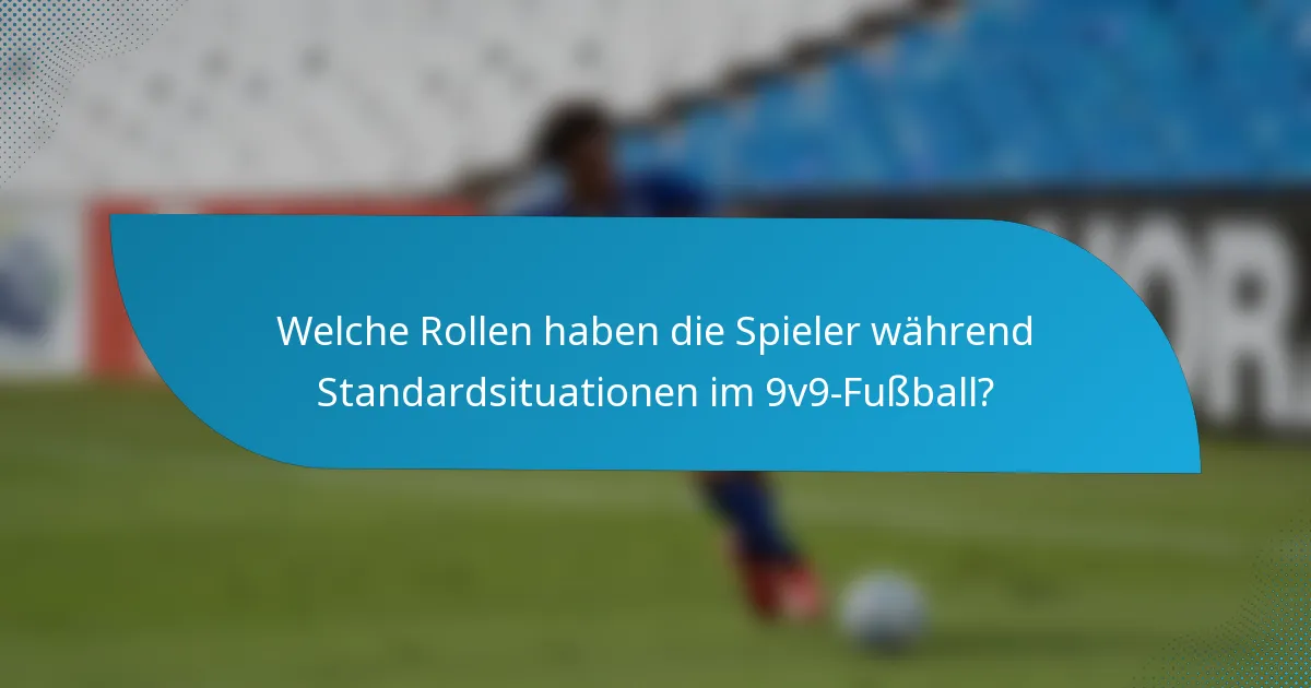Welche Rollen haben die Spieler während Standardsituationen im 9v9-Fußball?