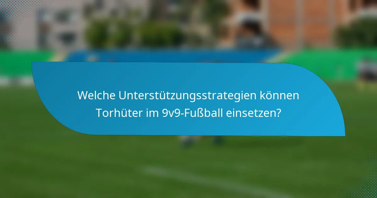 Welche Unterstützungsstrategien können Torhüter im 9v9-Fußball einsetzen?