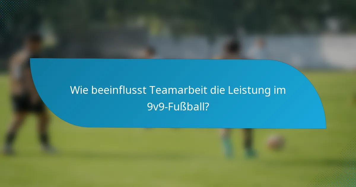 Wie beeinflusst Teamarbeit die Leistung im 9v9-Fußball?