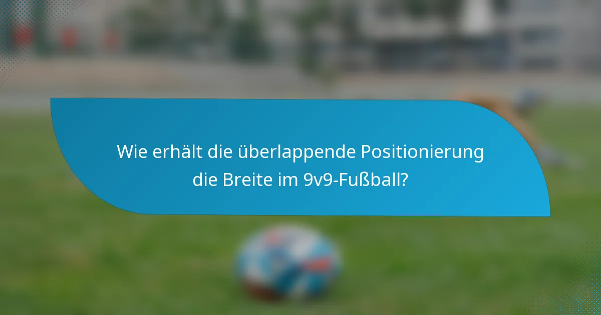 Wie erhält die überlappende Positionierung die Breite im 9v9-Fußball?