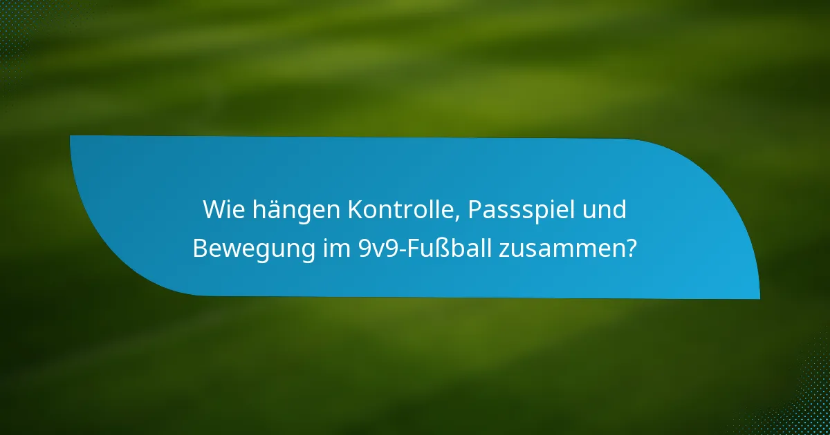 Wie hängen Kontrolle, Passspiel und Bewegung im 9v9-Fußball zusammen?