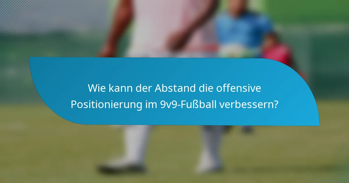 Wie kann der Abstand die offensive Positionierung im 9v9-Fußball verbessern?