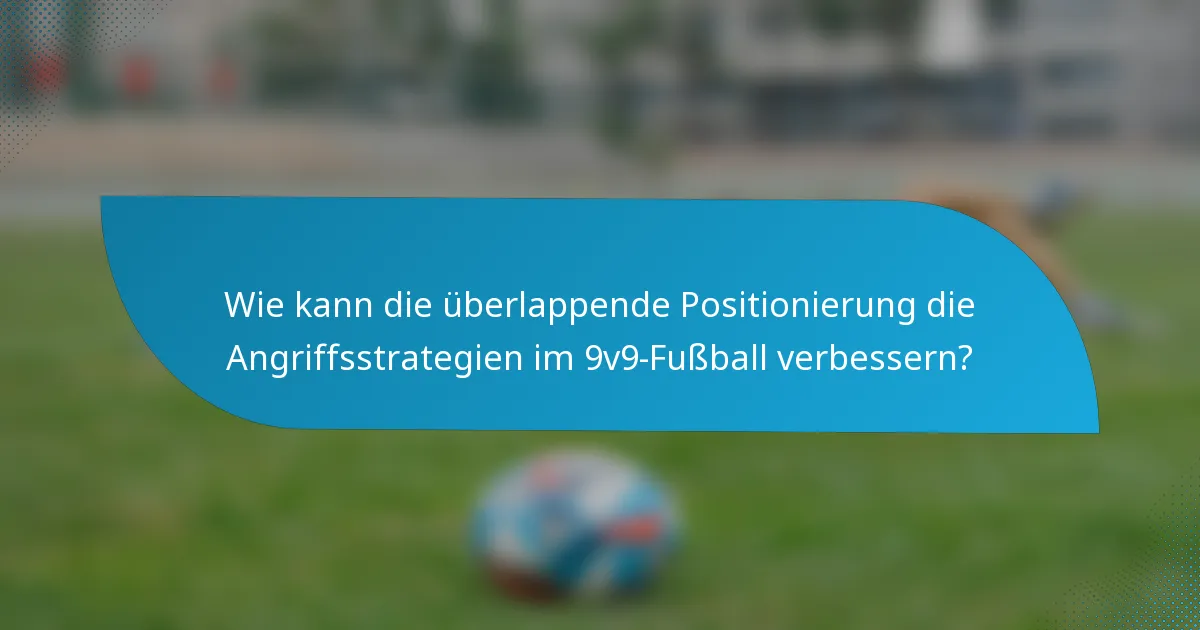 Wie kann die überlappende Positionierung die Angriffsstrategien im 9v9-Fußball verbessern?