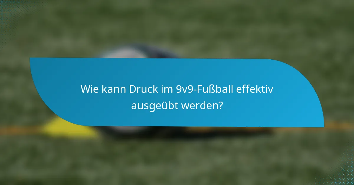 Wie kann Druck im 9v9-Fußball effektiv ausgeübt werden?