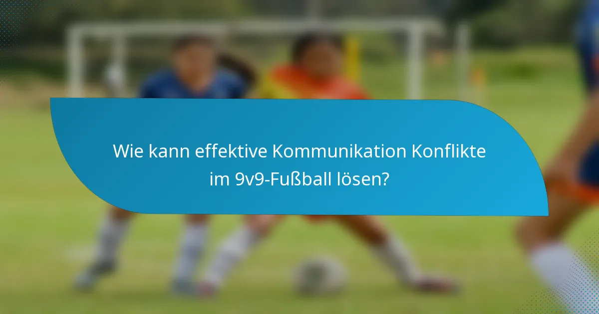Wie kann effektive Kommunikation Konflikte im 9v9-Fußball lösen?