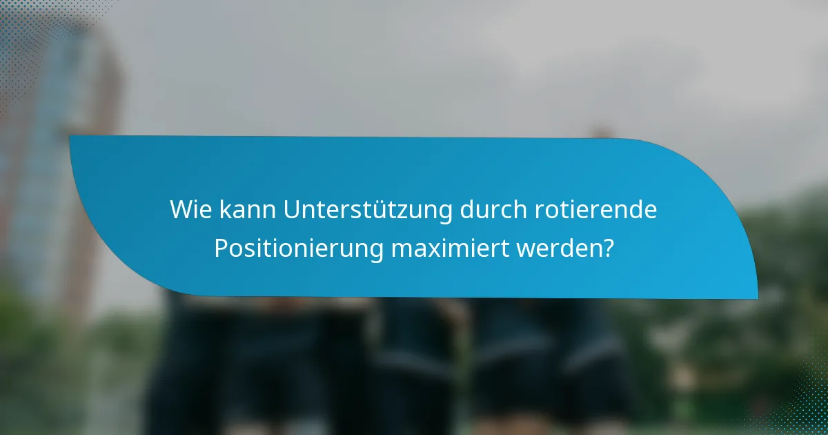 Wie kann Unterstützung durch rotierende Positionierung maximiert werden?
