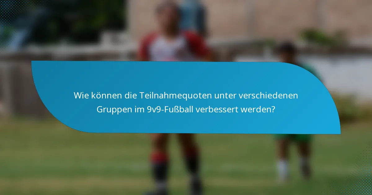 Wie können die Teilnahmequoten unter verschiedenen Gruppen im 9v9-Fußball verbessert werden?