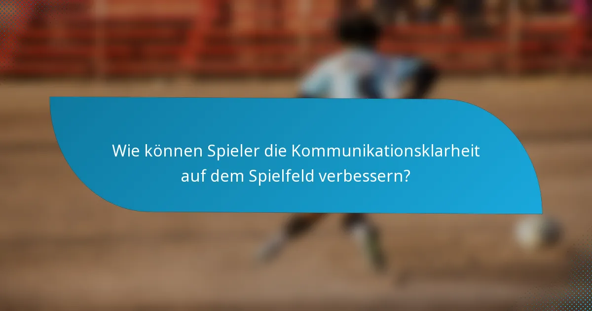 Wie können Spieler die Kommunikationsklarheit auf dem Spielfeld verbessern?