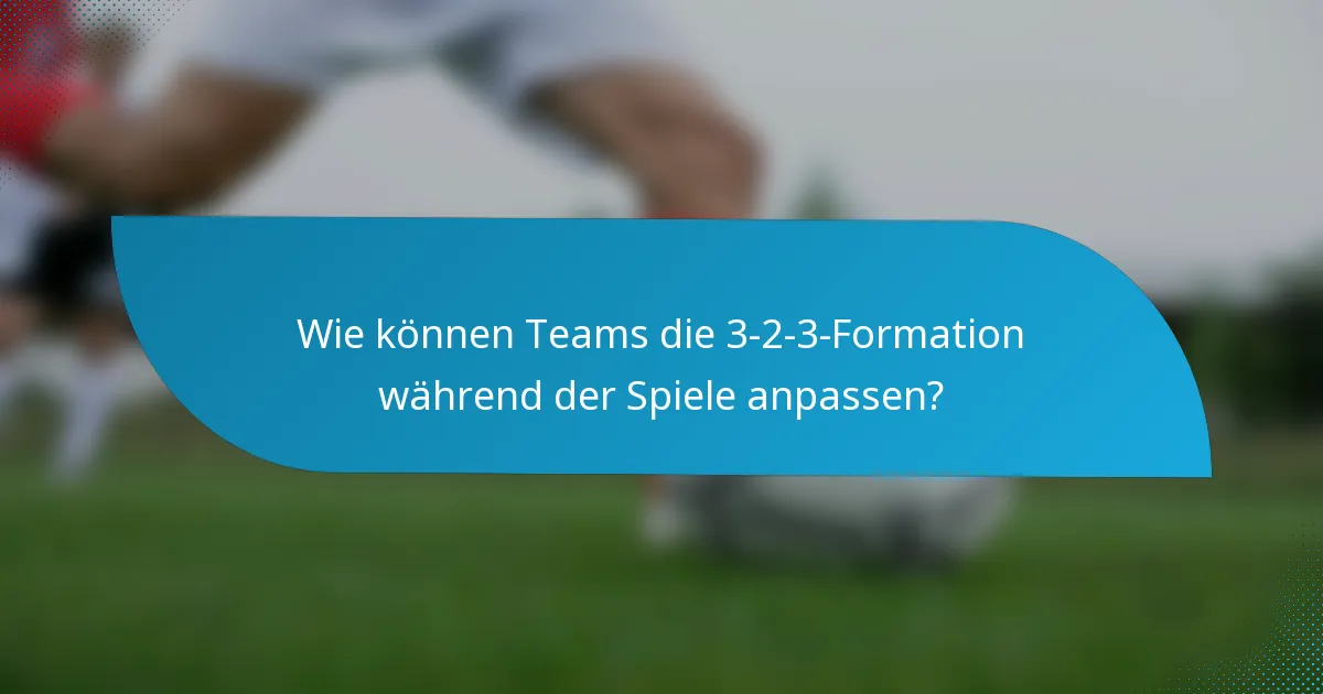 Wie können Teams die 3-2-3-Formation während der Spiele anpassen?