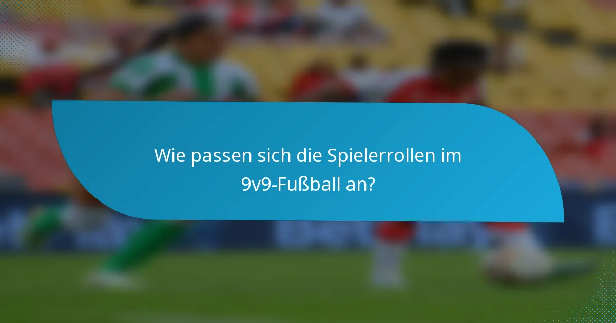 Wie passen sich die Spielerrollen im 9v9-Fußball an?