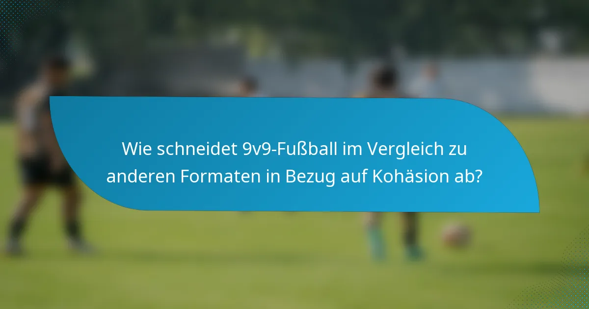 Wie schneidet 9v9-Fußball im Vergleich zu anderen Formaten in Bezug auf Kohäsion ab?