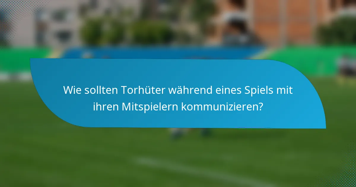 Wie sollten Torhüter während eines Spiels mit ihren Mitspielern kommunizieren?