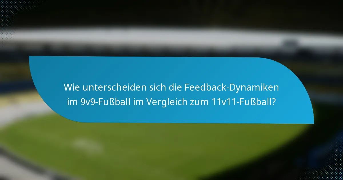 Wie unterscheiden sich die Feedback-Dynamiken im 9v9-Fußball im Vergleich zum 11v11-Fußball?