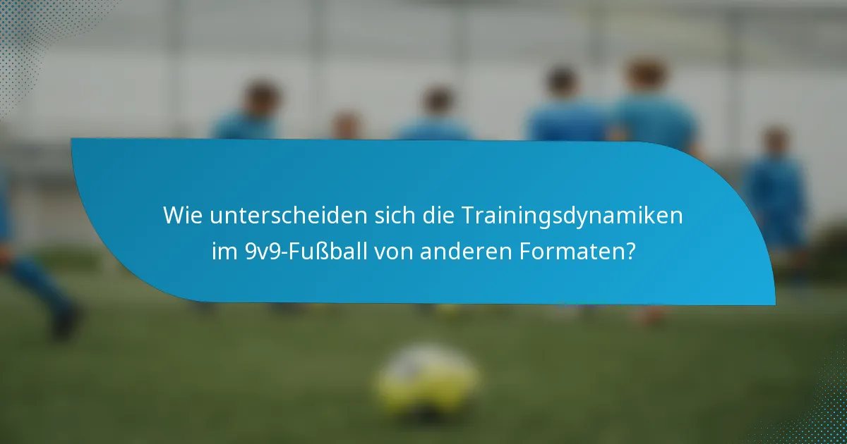 Wie unterscheiden sich die Trainingsdynamiken im 9v9-Fußball von anderen Formaten?